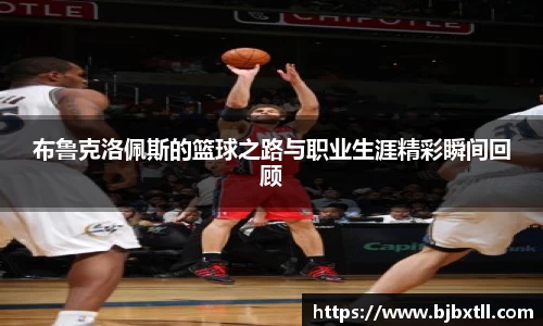 布鲁克洛佩斯的篮球之路与职业生涯精彩瞬间回顾