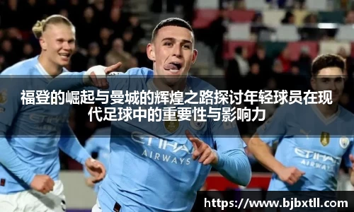 福登的崛起与曼城的辉煌之路探讨年轻球员在现代足球中的重要性与影响力