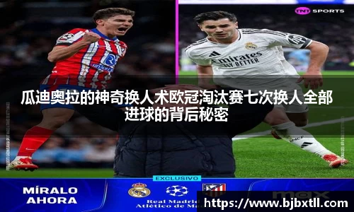 瓜迪奥拉的神奇换人术欧冠淘汰赛七次换人全部进球的背后秘密