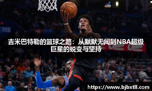吉米巴特勒的篮球之路：从默默无闻到NBA超级巨星的蜕变与坚持