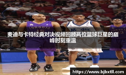 麦迪与卡特经典对决视频回顾两位篮球巨星的巅峰时刻重温