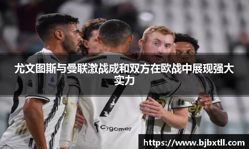 尤文图斯与曼联激战成和双方在欧战中展现强大实力