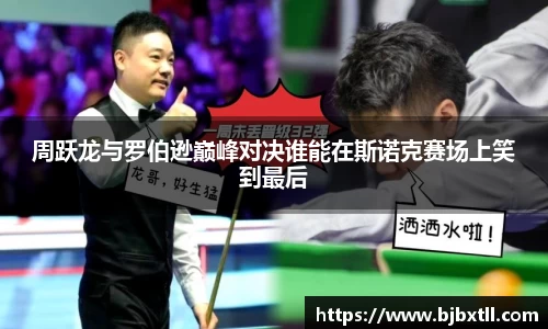 周跃龙与罗伯逊巅峰对决谁能在斯诺克赛场上笑到最后